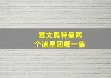 赛文奥特曼两个诸星团哪一集