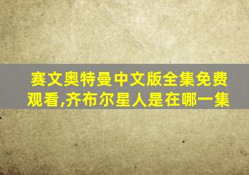 赛文奥特曼中文版全集免费观看,齐布尔星人是在哪一集