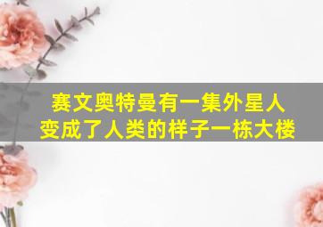 赛文奥特曼有一集外星人变成了人类的样子一栋大楼