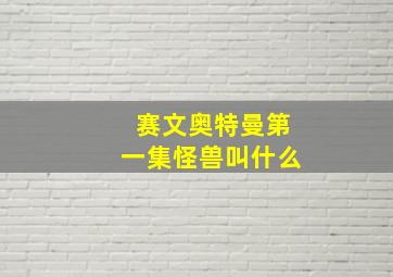 赛文奥特曼第一集怪兽叫什么