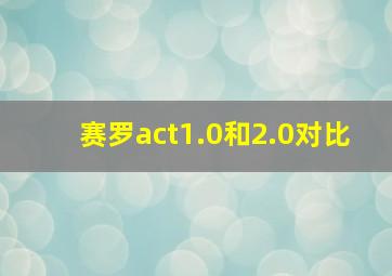 赛罗act1.0和2.0对比