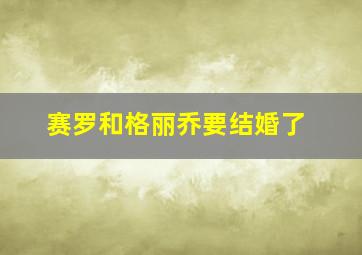 赛罗和格丽乔要结婚了