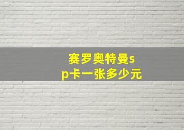 赛罗奥特曼sp卡一张多少元