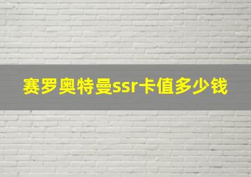 赛罗奥特曼ssr卡值多少钱