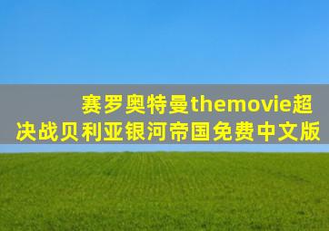 赛罗奥特曼themovie超决战贝利亚银河帝国免费中文版