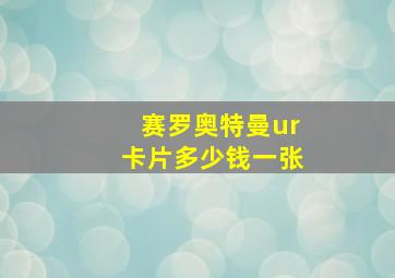 赛罗奥特曼ur卡片多少钱一张