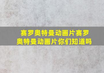 赛罗奥特曼动画片赛罗奥特曼动画片你们知道吗