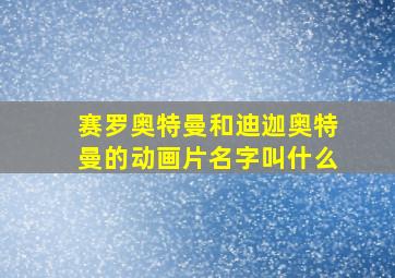 赛罗奥特曼和迪迦奥特曼的动画片名字叫什么