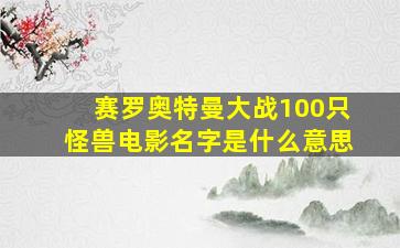 赛罗奥特曼大战100只怪兽电影名字是什么意思