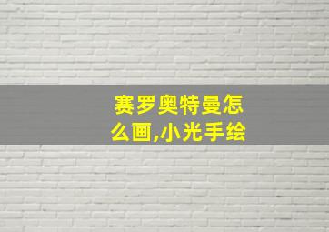 赛罗奥特曼怎么画,小光手绘