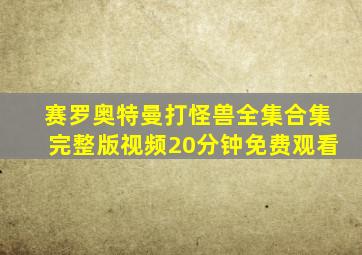 赛罗奥特曼打怪兽全集合集完整版视频20分钟免费观看