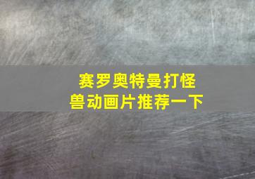 赛罗奥特曼打怪兽动画片推荐一下