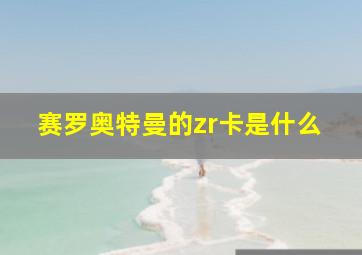 赛罗奥特曼的zr卡是什么