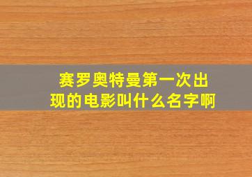 赛罗奥特曼第一次出现的电影叫什么名字啊