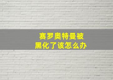 赛罗奥特曼被黑化了该怎么办