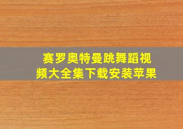 赛罗奥特曼跳舞蹈视频大全集下载安装苹果