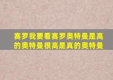 赛罗我要看赛罗奥特曼是高的奥特曼很高是真的奥特曼