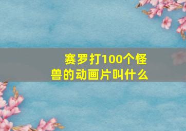 赛罗打100个怪兽的动画片叫什么