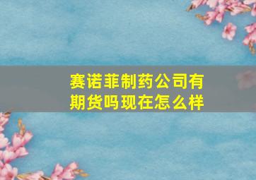 赛诺菲制药公司有期货吗现在怎么样