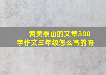 赞美泰山的文章300字作文三年级怎么写的呀