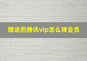 赠送的腾讯vip怎么领会员