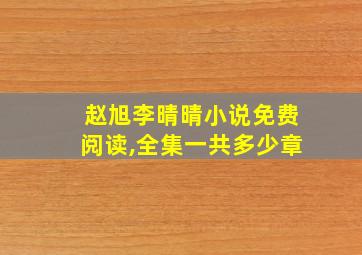 赵旭李晴晴小说免费阅读,全集一共多少章