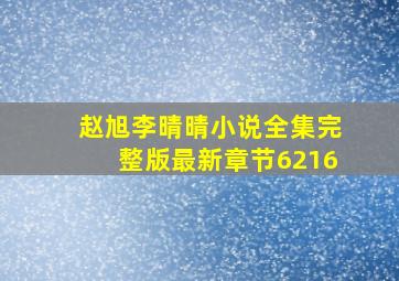 赵旭李晴晴小说全集完整版最新章节6216