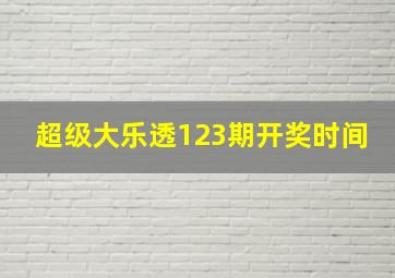 超级大乐透123期开奖时间