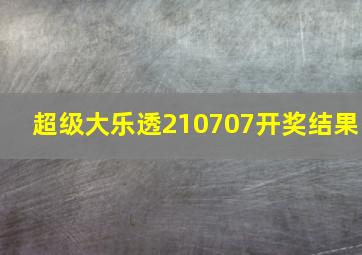 超级大乐透210707开奖结果