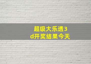 超级大乐透3d开奖结果今天