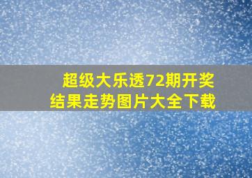 超级大乐透72期开奖结果走势图片大全下载