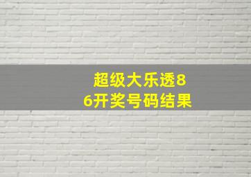 超级大乐透86开奖号码结果