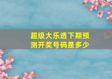 超级大乐透下期预测开奖号码是多少