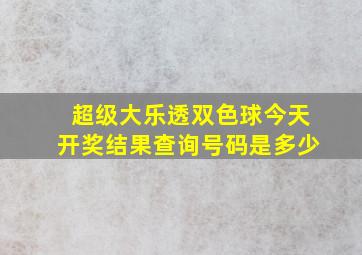 超级大乐透双色球今天开奖结果查询号码是多少