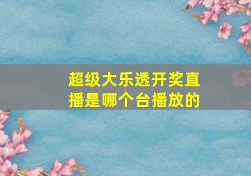 超级大乐透开奖直播是哪个台播放的