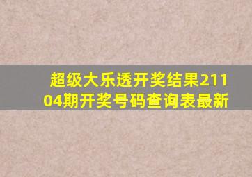 超级大乐透开奖结果21104期开奖号码查询表最新