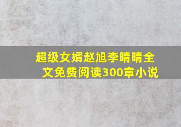 超级女婿赵旭李晴晴全文免费阅读300章小说