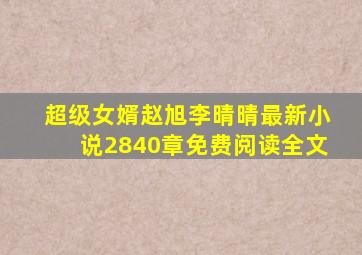 超级女婿赵旭李晴晴最新小说2840章免费阅读全文