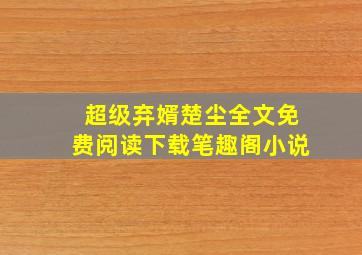 超级弃婿楚尘全文免费阅读下载笔趣阁小说