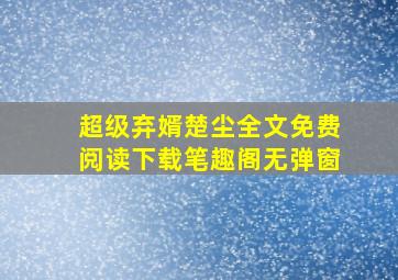 超级弃婿楚尘全文免费阅读下载笔趣阁无弹窗