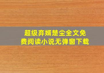 超级弃婿楚尘全文免费阅读小说无弹窗下载