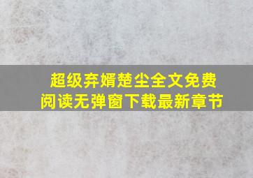 超级弃婿楚尘全文免费阅读无弹窗下载最新章节