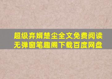 超级弃婿楚尘全文免费阅读无弹窗笔趣阁下载百度网盘