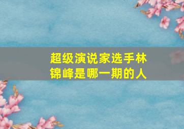 超级演说家选手林锦峰是哪一期的人