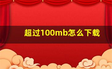 超过100mb怎么下载