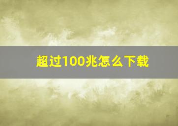 超过100兆怎么下载