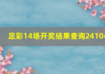 足彩14场开奖结果查询24104