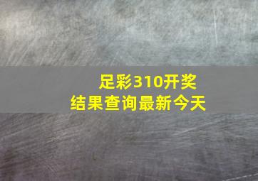 足彩310开奖结果查询最新今天