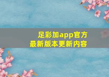 足彩加app官方最新版本更新内容