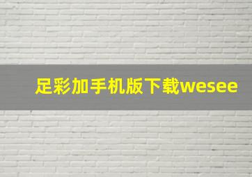 足彩加手机版下载wesee